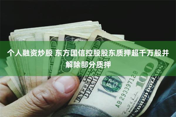 个人融资炒股 东方国信控股股东质押超千万股并解除部分质押
