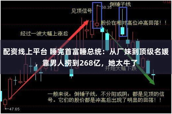 配资线上平台 睡完首富睡总统：从厂妹到顶级名媛，靠男人捞到268亿，她太牛了