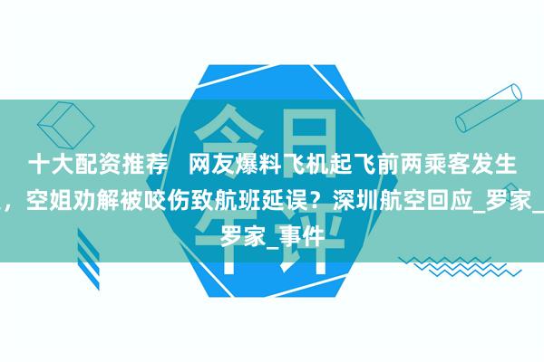 十大配资推荐   网友爆料飞机起飞前两乘客发生冲突，空姐劝解被咬伤致航班延误？深圳航空回应_罗家_事件