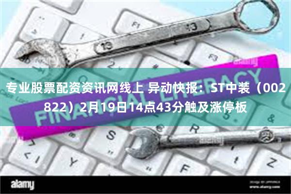 专业股票配资资讯网线上 异动快报：ST中装（002822）2月19日14点43分触及涨停板