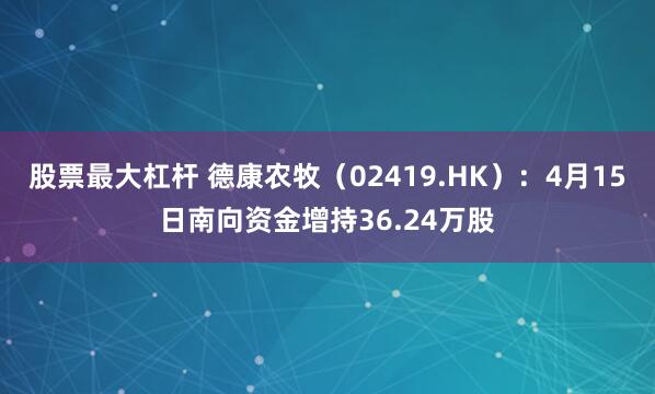 股票最大杠杆 德康农牧（02419.HK）：4月15日南向资金增持36.24万股