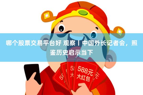 哪个股票交易平台好 观察丨中国外长记者会，照鉴历史启示当下
