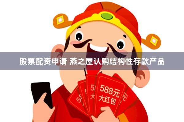 股票配资申请 燕之屋认购结构性存款产品