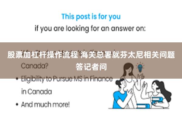 股票加杠杆操作流程 海关总署就芬太尼相关问题答记者问