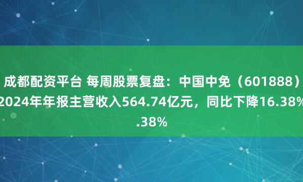 成都配资平台 每周股票复盘：中国中免（601888）2024年年报主营收入564.74亿元，同比下降16.38%