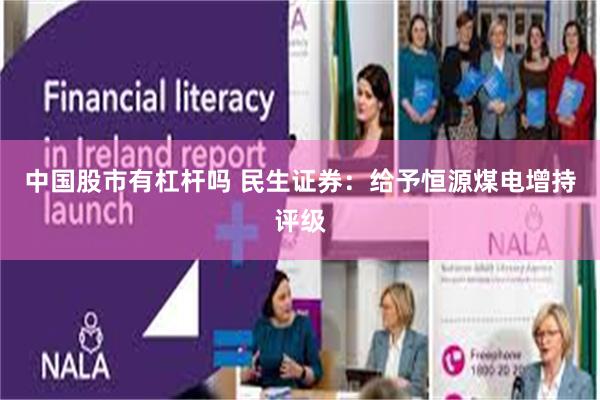 中国股市有杠杆吗 民生证券：给予恒源煤电增持评级