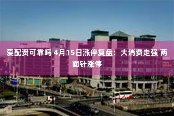 爱配资可靠吗 4月15日涨停复盘：大消费走强 两面针涨停