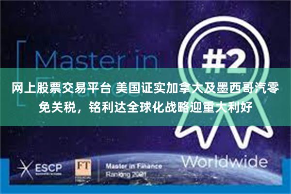网上股票交易平台 美国证实加拿大及墨西哥汽零免关税，铭利达全球化战略迎重大利好