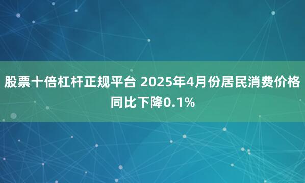 股票十倍杠杆正规平台 2025年4月份居民消费价格同比下降0.1%