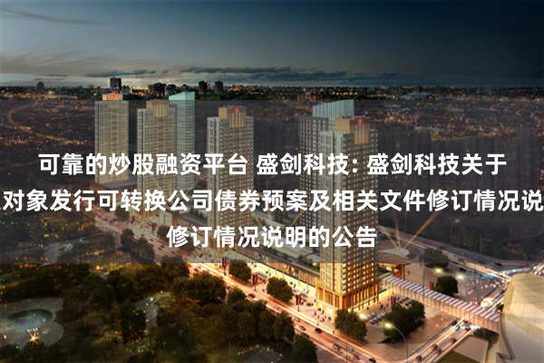 可靠的炒股融资平台 盛剑科技: 盛剑科技关于向不特定对象发行可转换公司债券预案及相关文件修订情况说明的公告