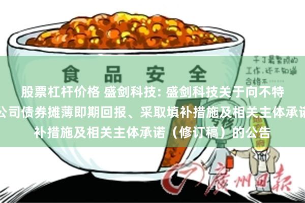股票杠杆价格 盛剑科技: 盛剑科技关于向不特定对象发行可转换公司债券摊薄即期回报、采取填补措施及相关主体承诺(修订稿)的公告