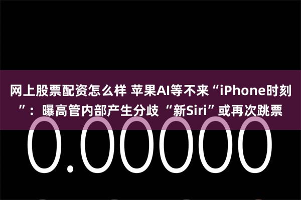 网上股票配资怎么样 苹果AI等不来“iPhone时刻”：曝高管内部产生分歧 “新Siri”或再次跳票