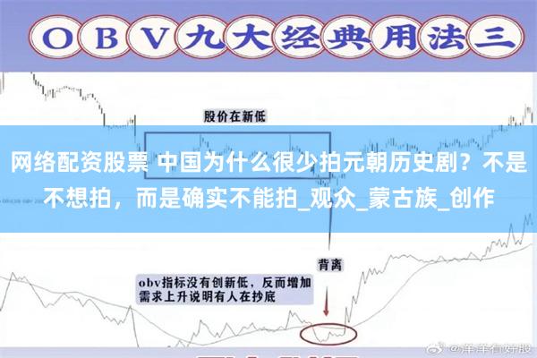 网络配资股票 中国为什么很少拍元朝历史剧？不是不想拍，而是确实不能拍_观众_蒙古族_创作
