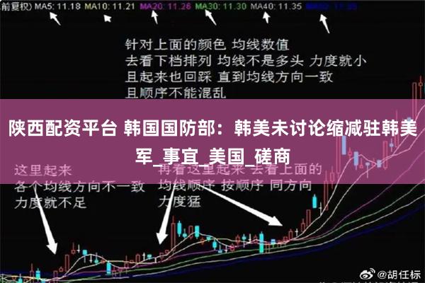 陕西配资平台 韩国国防部：韩美未讨论缩减驻韩美军_事宜_美国_磋商