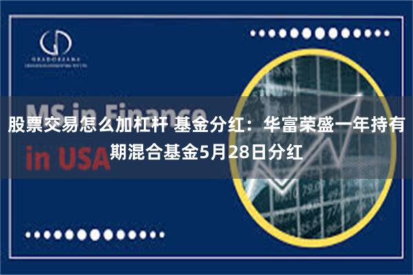 股票交易怎么加杠杆 基金分红：华富荣盛一年持有期混合基金5月28日分红