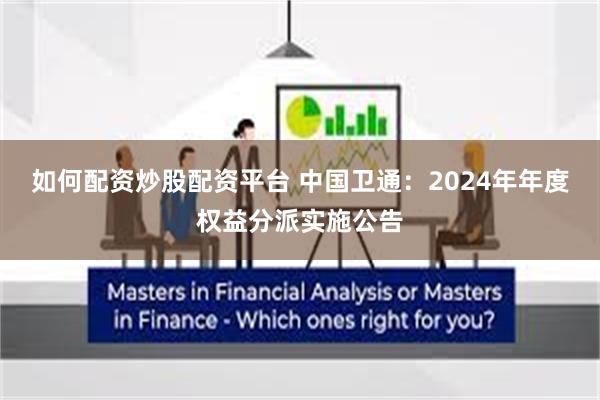 如何配资炒股配资平台 中国卫通：2024年年度权益分派实施公告