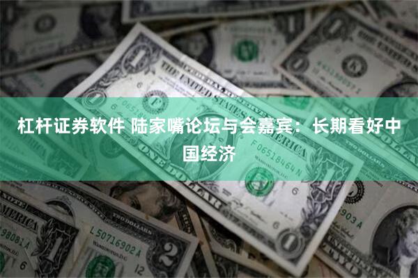 杠杆证券软件 陆家嘴论坛与会嘉宾：长期看好中国经济