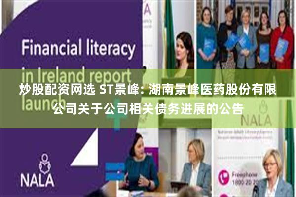 炒股配资网选 ST景峰: 湖南景峰医药股份有限公司关于公司相关债务进展的公告