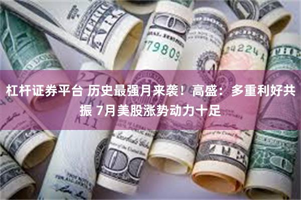 杠杆证券平台 历史最强月来袭！高盛：多重利好共振 7月美股涨势动力十足