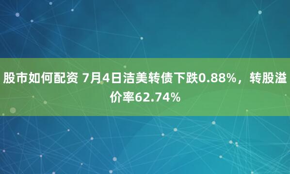 股市如何配资 7月4日洁美转债下跌0.88%，转股溢价率62.74%