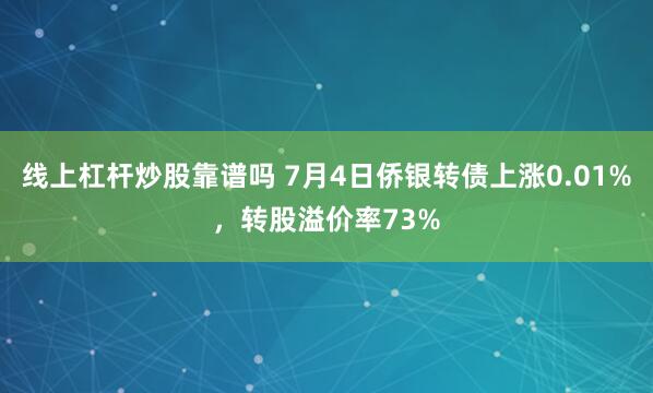 线上杠杆炒股靠谱吗 7月4日侨银转债上涨0.01%，转股溢价率73%