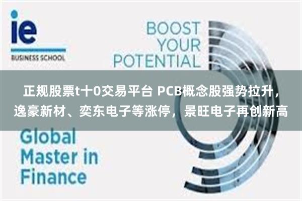 正规股票t十0交易平台 PCB概念股强势拉升，逸豪新材、奕东电子等涨停，景旺电子再创新高