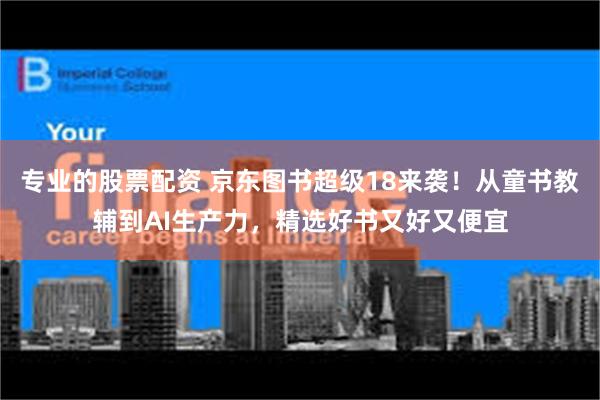 专业的股票配资 京东图书超级18来袭！从童书教辅到AI生产力，精选好书又好又便宜