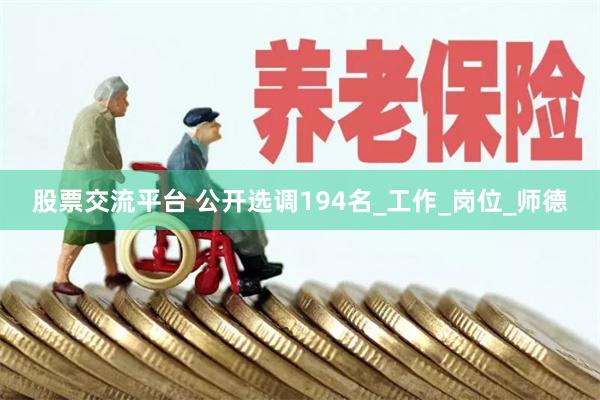 股票交流平台 公开选调194名_工作_岗位_师德