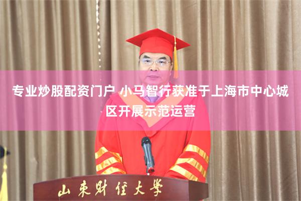 专业炒股配资门户 小马智行获准于上海市中心城区开展示范运营