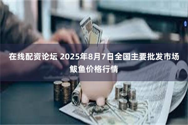 在线配资论坛 2025年8月7日全国主要批发市场鲅鱼价格行情