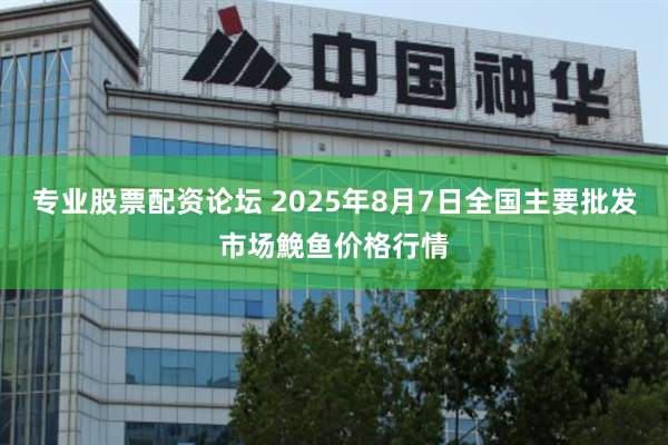 专业股票配资论坛 2025年8月7日全国主要批发市场鮸鱼价格行情