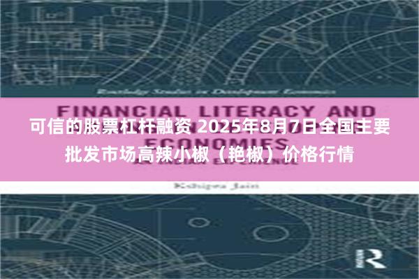 可信的股票杠杆融资 2025年8月7日全国主要批发市场高辣小椒（艳椒）价格行情