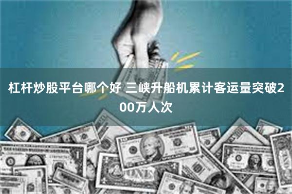 杠杆炒股平台哪个好 三峡升船机累计客运量突破200万人次