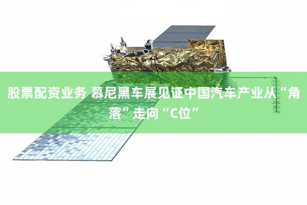 股票配资业务 慕尼黑车展见证中国汽车产业从“角落”走向“C位”