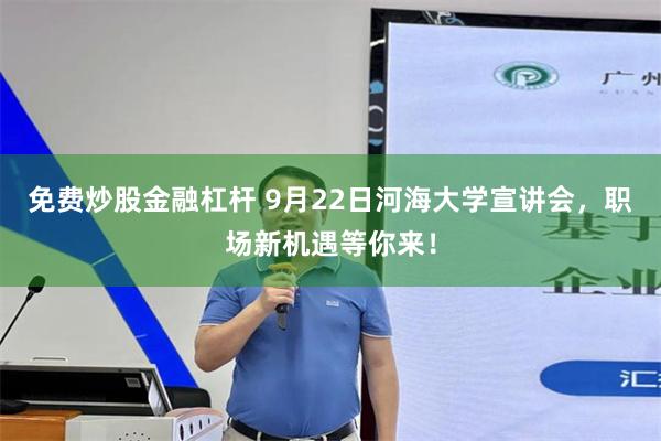 免费炒股金融杠杆 9月22日河海大学宣讲会，职场新机遇等你来！
