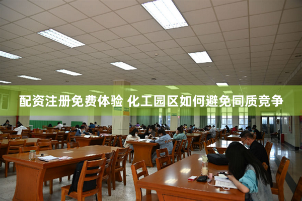 配资注册免费体验 化工园区如何避免同质竞争