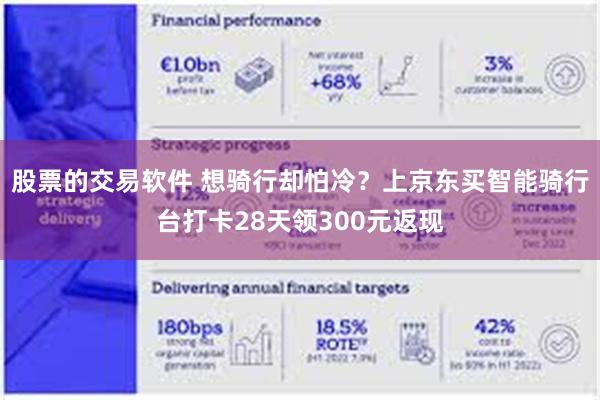 股票的交易软件 想骑行却怕冷？上京东买智能骑行台打卡28天领300元返现